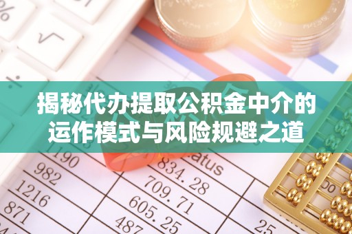 闽侯揭秘代办提取公积金中介的运作模式与风险规避之道