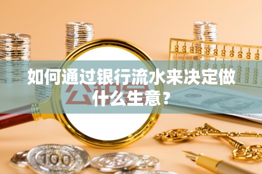闽侯如何通过银行流水来决定做什么生意？