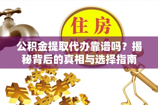 闽侯公积金提取代办靠谱吗？揭秘背后的真相与选择指南