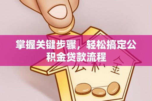 闽侯掌握关键步骤，轻松搞定公积金贷款流程