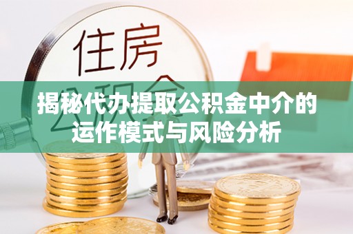 闽侯揭秘代办提取公积金中介的运作模式与风险分析