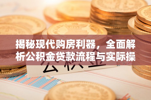 闽侯揭秘现代购房利器，全面解析公积金贷款流程与实际操作指南
