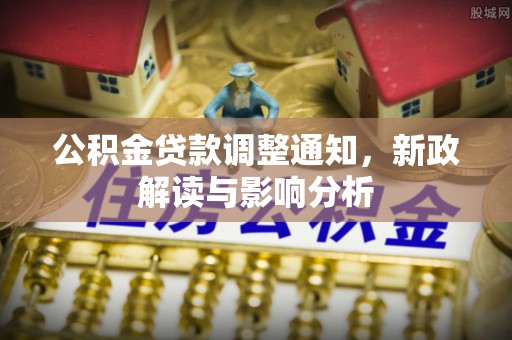 闽侯公积金贷款调整通知，新政解读与影响分析