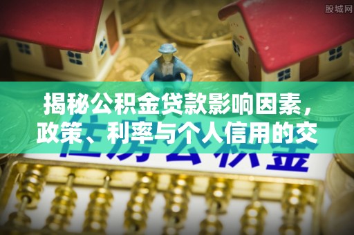 闽侯揭秘公积金贷款影响因素，政策、利率与个人信用的交织作用