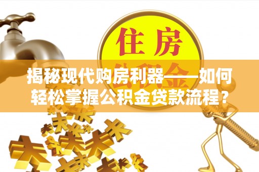 闽侯揭秘现代购房利器——如何轻松掌握公积金贷款流程？