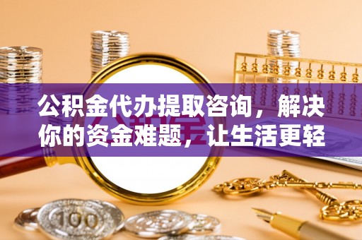 闽侯公积金代办提取咨询，解决你的资金难题，让生活更轻松