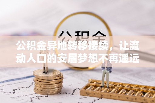 闽侯公积金异地转移接续，让流动人口的安居梦想不再遥远