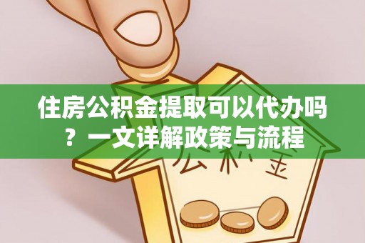 闽侯住房公积金提取可以代办吗？一文详解政策与流程