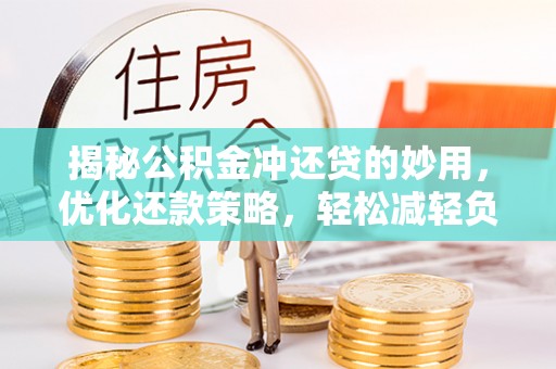 闽侯揭秘公积金冲还贷的妙用，优化还款策略，轻松减轻负担