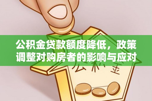闽侯公积金贷款额度降低，政策调整对购房者的影响与应对策略