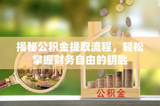 闽侯揭秘公积金提取流程，轻松掌握财务自由的钥匙