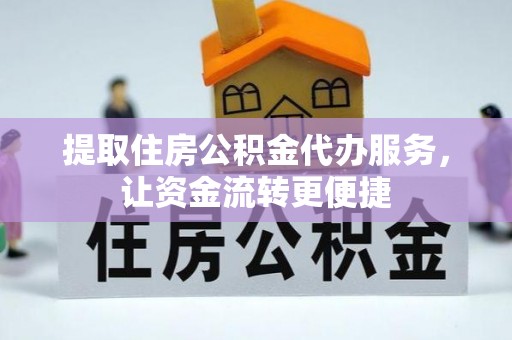 闽侯提取住房公积金代办服务，让资金流转更便捷