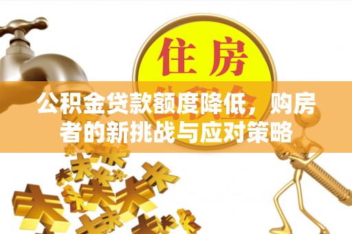 闽侯公积金贷款额度降低，购房者的新挑战与应对策略