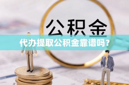 闽侯代办提取公积金靠谱吗？