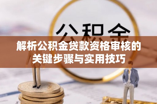 闽侯解析公积金贷款资格审核的关键步骤与实用技巧