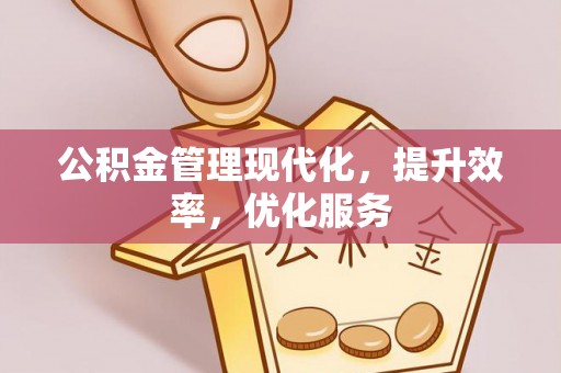 闽侯公积金管理现代化，提升效率，优化服务