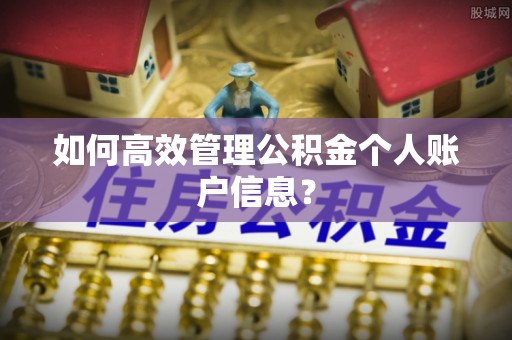 闽侯如何高效管理公积金个人账户信息？