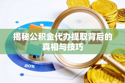 闽侯揭秘公积金代办提取背后的真相与技巧