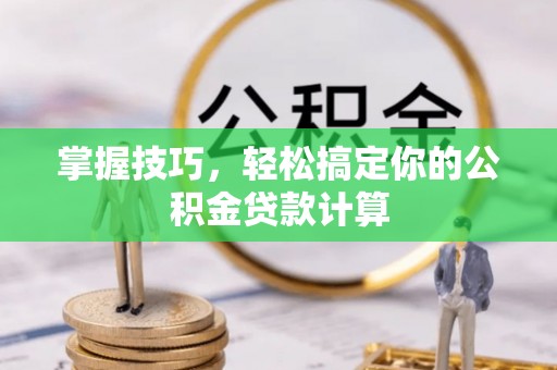 闽侯掌握技巧，轻松搞定你的公积金贷款计算
