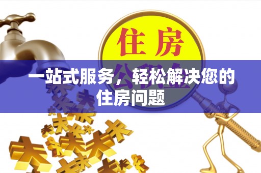 闽侯一站式服务，轻松解决您的住房问题