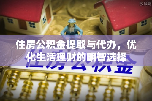 闽侯住房公积金提取与代办，优化生活理财的明智选择