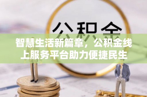 闽侯智慧生活新篇章，公积金线上服务平台助力便捷民生