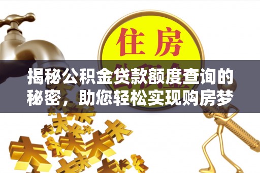 闽侯揭秘公积金贷款额度查询的秘密，助您轻松实现购房梦想