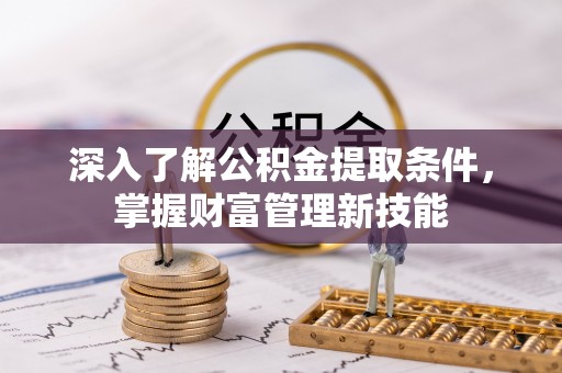 闽侯深入了解公积金提取条件，掌握财富管理新技能