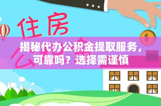 闽侯揭秘代办公积金提取服务，可靠吗？选择需谨慎