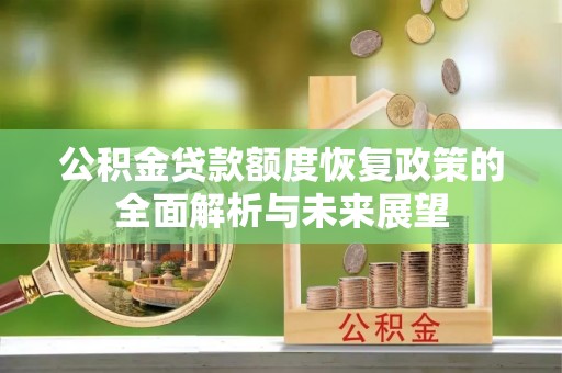 闽侯公积金贷款额度恢复政策的全面解析与未来展望