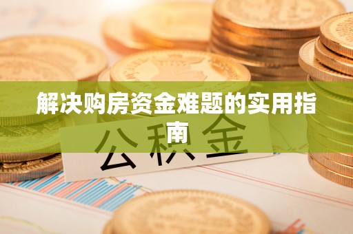 闽侯解决购房资金难题的实用指南