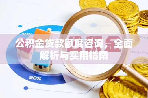 闽侯公积金贷款额度咨询，全面解析与实用指南