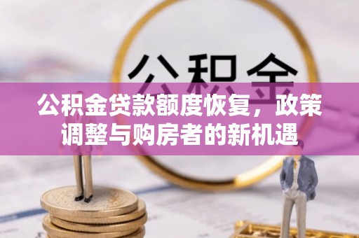 闽侯公积金贷款额度恢复，政策调整与购房者的新机遇