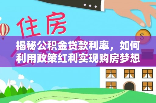 闽侯揭秘公积金贷款利率，如何利用政策红利实现购房梦想？