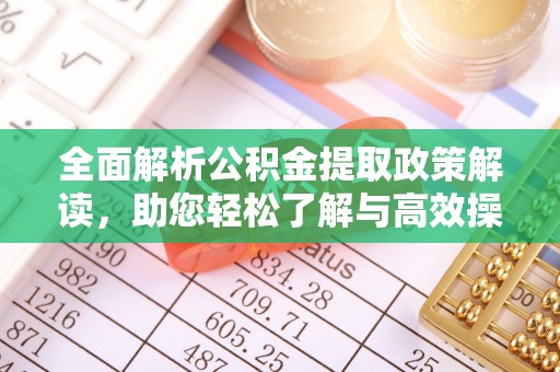 闽侯全面解析公积金提取政策解读，助您轻松了解与高效操作