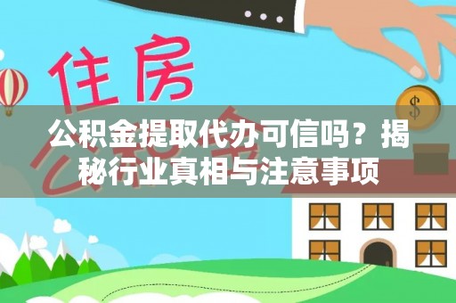 闽侯公积金提取代办可信吗？揭秘行业真相与注意事项