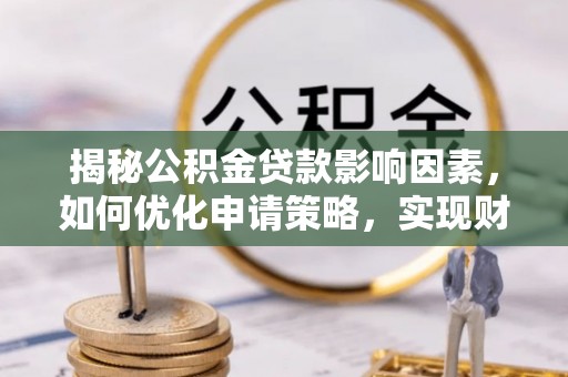 闽侯揭秘公积金贷款影响因素，如何优化申请策略，实现财务自由？
