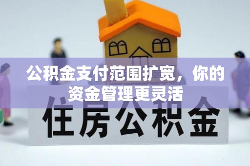 闽侯公积金支付范围扩宽，你的资金管理更灵活
