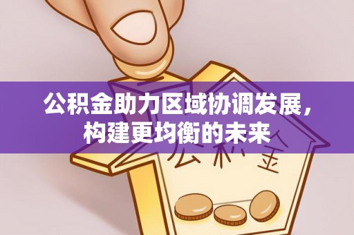 闽侯公积金助力区域协调发展，构建更均衡的未来
