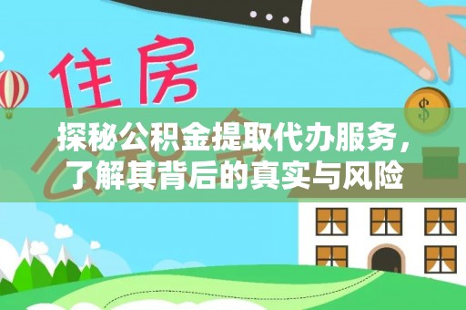 闽侯探秘公积金提取代办服务，了解其背后的真实与风险