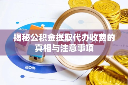 闽侯揭秘公积金提取代办收费的真相与注意事项