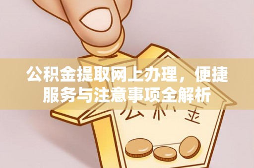 闽侯公积金提取网上办理，便捷服务与注意事项全解析