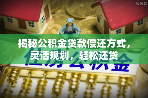 闽侯揭秘公积金贷款偿还方式，灵活规划，轻松还贷