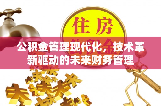 闽侯公积金管理现代化，技术革新驱动的未来财务管理