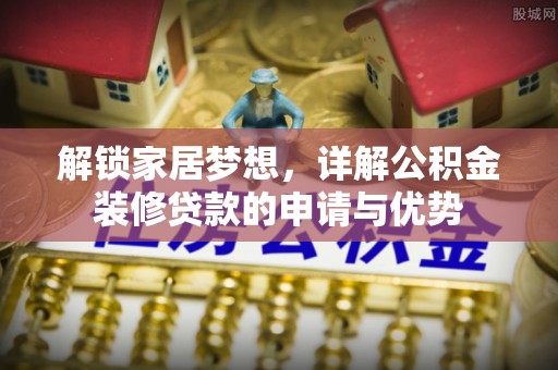 闽侯解锁家居梦想，详解公积金装修贷款的申请与优势