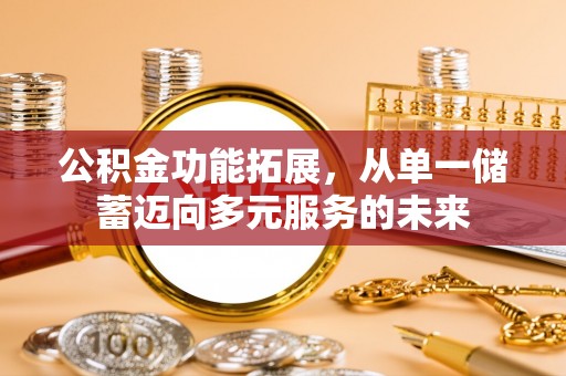 闽侯公积金功能拓展，从单一储蓄迈向多元服务的未来
