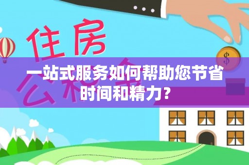 闽侯一站式服务如何帮助您节省时间和精力？