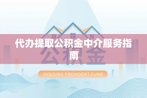 闽侯代办提取公积金中介服务指南