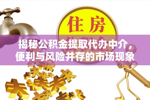 闽侯揭秘公积金提取代办中介，便利与风险并存的市场现象