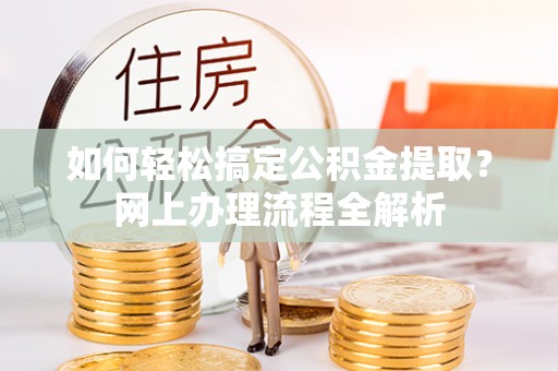 闽侯如何轻松搞定公积金提取？网上办理流程全解析